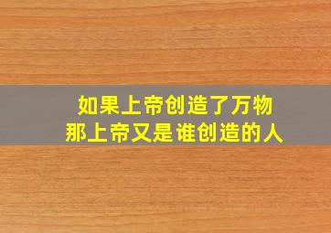 如果上帝创造了万物那上帝又是谁创造的人