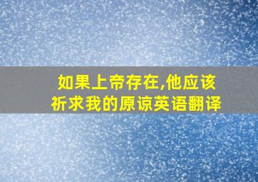 如果上帝存在,他应该祈求我的原谅英语翻译