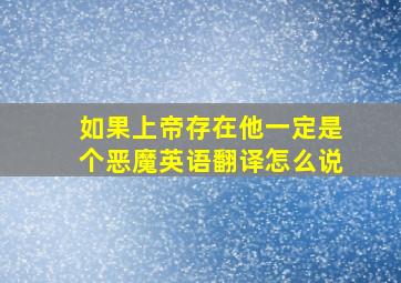 如果上帝存在他一定是个恶魔英语翻译怎么说