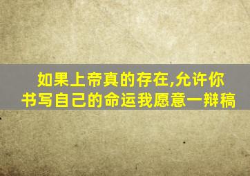 如果上帝真的存在,允许你书写自己的命运我愿意一辩稿