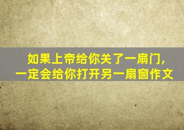 如果上帝给你关了一扇门,一定会给你打开另一扇窗作文