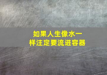 如果人生像水一样注定要流进容器