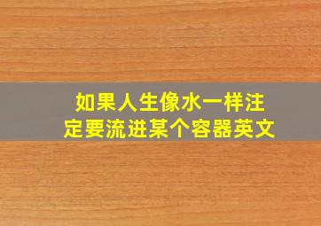 如果人生像水一样注定要流进某个容器英文