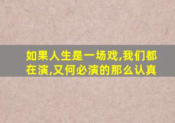 如果人生是一场戏,我们都在演,又何必演的那么认真