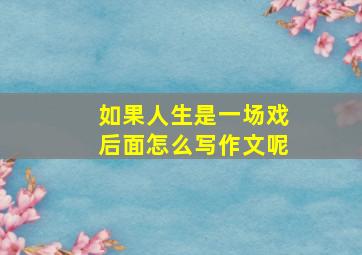 如果人生是一场戏后面怎么写作文呢