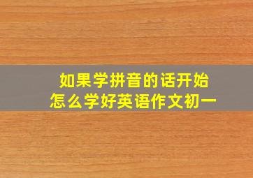 如果学拼音的话开始怎么学好英语作文初一