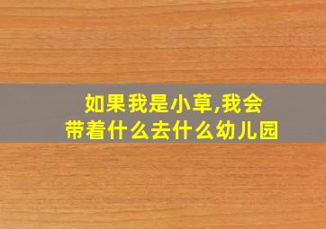 如果我是小草,我会带着什么去什么幼儿园