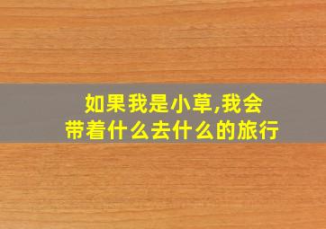 如果我是小草,我会带着什么去什么的旅行