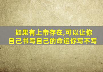 如果有上帝存在,可以让你自己书写自己的命运你写不写