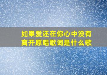 如果爱还在你心中没有离开原唱歌词是什么歌