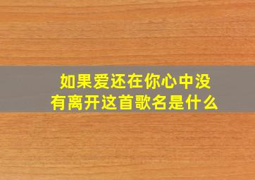 如果爱还在你心中没有离开这首歌名是什么