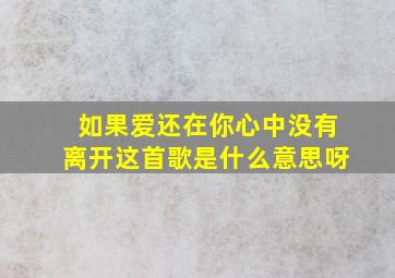 如果爱还在你心中没有离开这首歌是什么意思呀