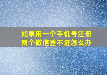 如果用一个手机号注册两个微信登不进怎么办