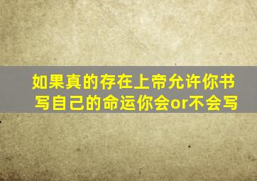 如果真的存在上帝允许你书写自己的命运你会or不会写