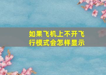 如果飞机上不开飞行模式会怎样显示