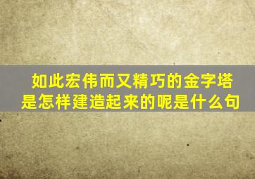 如此宏伟而又精巧的金字塔是怎样建造起来的呢是什么句