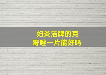 妇炎洁牌的克霉唑一片能好吗