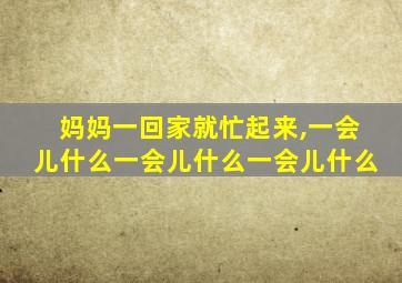 妈妈一回家就忙起来,一会儿什么一会儿什么一会儿什么