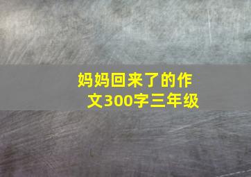 妈妈回来了的作文300字三年级