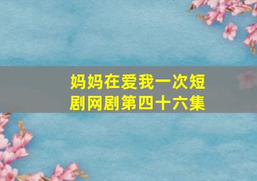 妈妈在爱我一次短剧网剧第四十六集