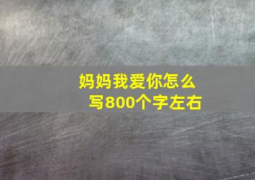 妈妈我爱你怎么写800个字左右