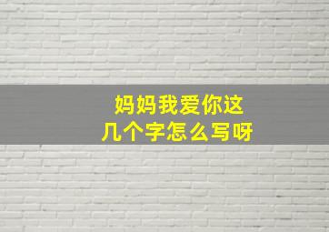 妈妈我爱你这几个字怎么写呀