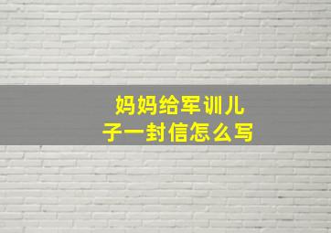 妈妈给军训儿子一封信怎么写