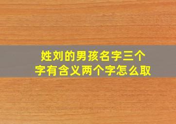 姓刘的男孩名字三个字有含义两个字怎么取