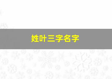 姓叶三字名字