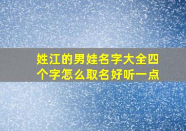 姓江的男娃名字大全四个字怎么取名好听一点