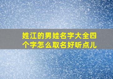 姓江的男娃名字大全四个字怎么取名好听点儿