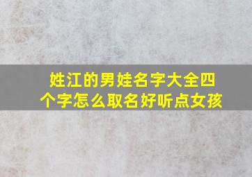 姓江的男娃名字大全四个字怎么取名好听点女孩