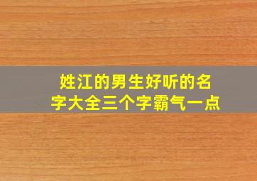 姓江的男生好听的名字大全三个字霸气一点