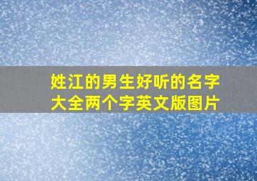 姓江的男生好听的名字大全两个字英文版图片