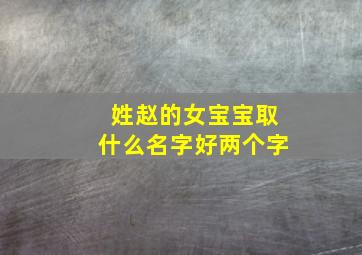 姓赵的女宝宝取什么名字好两个字