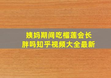 姨妈期间吃榴莲会长胖吗知乎视频大全最新