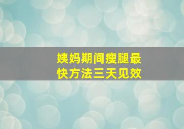 姨妈期间瘦腿最快方法三天见效