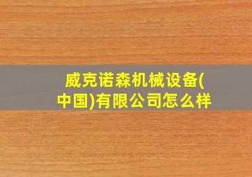 威克诺森机械设备(中国)有限公司怎么样