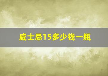 威士忌15多少钱一瓶