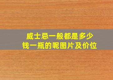 威士忌一般都是多少钱一瓶的呢图片及价位