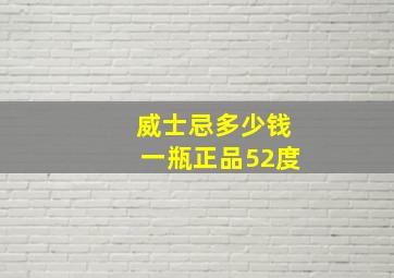 威士忌多少钱一瓶正品52度