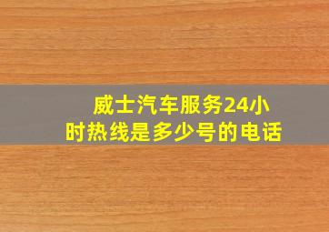 威士汽车服务24小时热线是多少号的电话