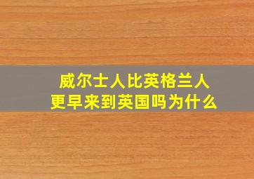 威尔士人比英格兰人更早来到英国吗为什么