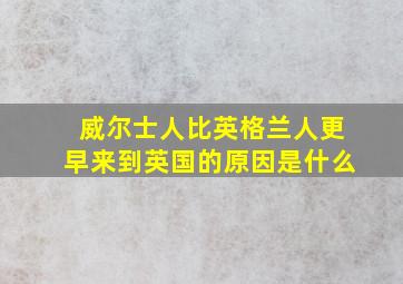 威尔士人比英格兰人更早来到英国的原因是什么