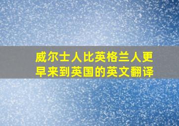 威尔士人比英格兰人更早来到英国的英文翻译