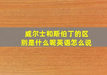 威尔士和斯伯丁的区别是什么呢英语怎么说