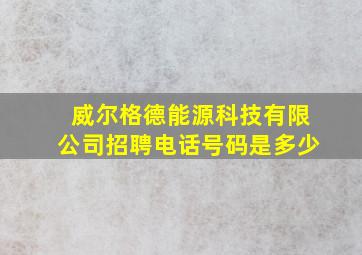 威尔格德能源科技有限公司招聘电话号码是多少