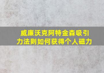 威廉沃克阿特金森吸引力法则如何获得个人磁力