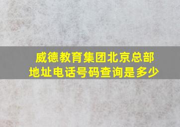 威德教育集团北京总部地址电话号码查询是多少