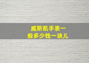 威斯凯手表一般多少钱一块儿